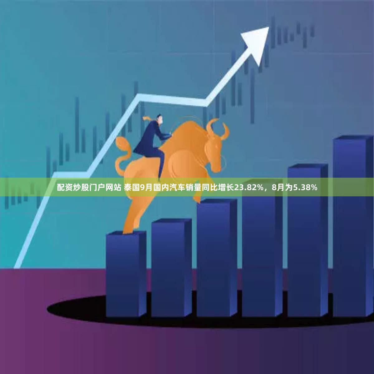 配资炒股门户网站 泰国9月国内汽车销量同比增长23.82%，8月为5.38%