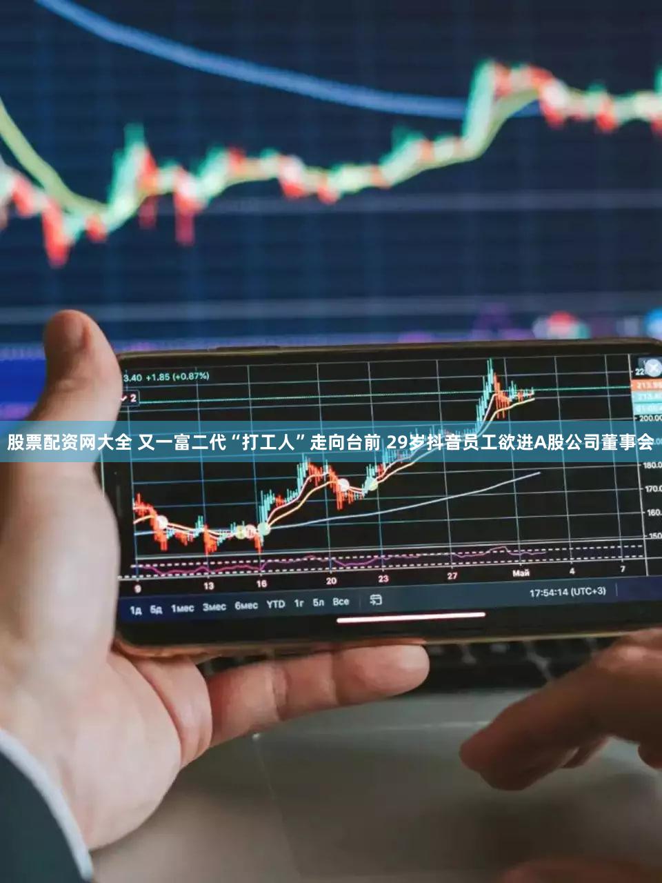 股票配资网大全 又一富二代“打工人”走向台前 29岁抖音员工欲进A股公司董事会