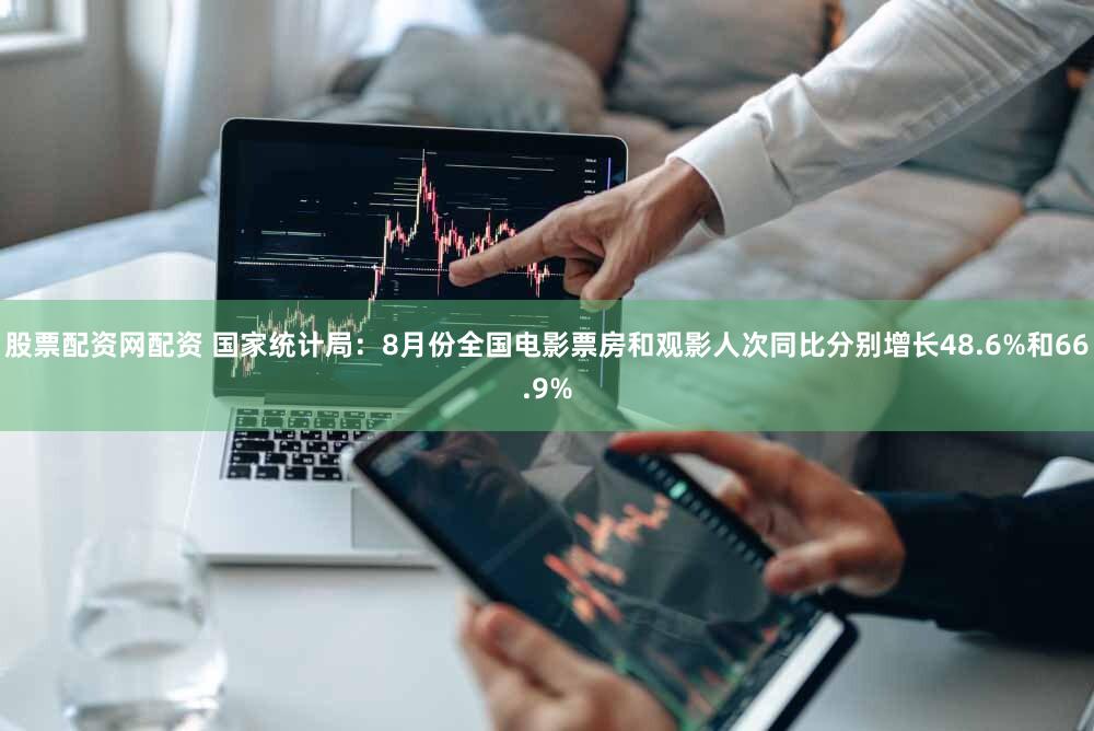 股票配资网配资 国家统计局：8月份全国电影票房和观影人次同比分别增长48.6%和66.9%