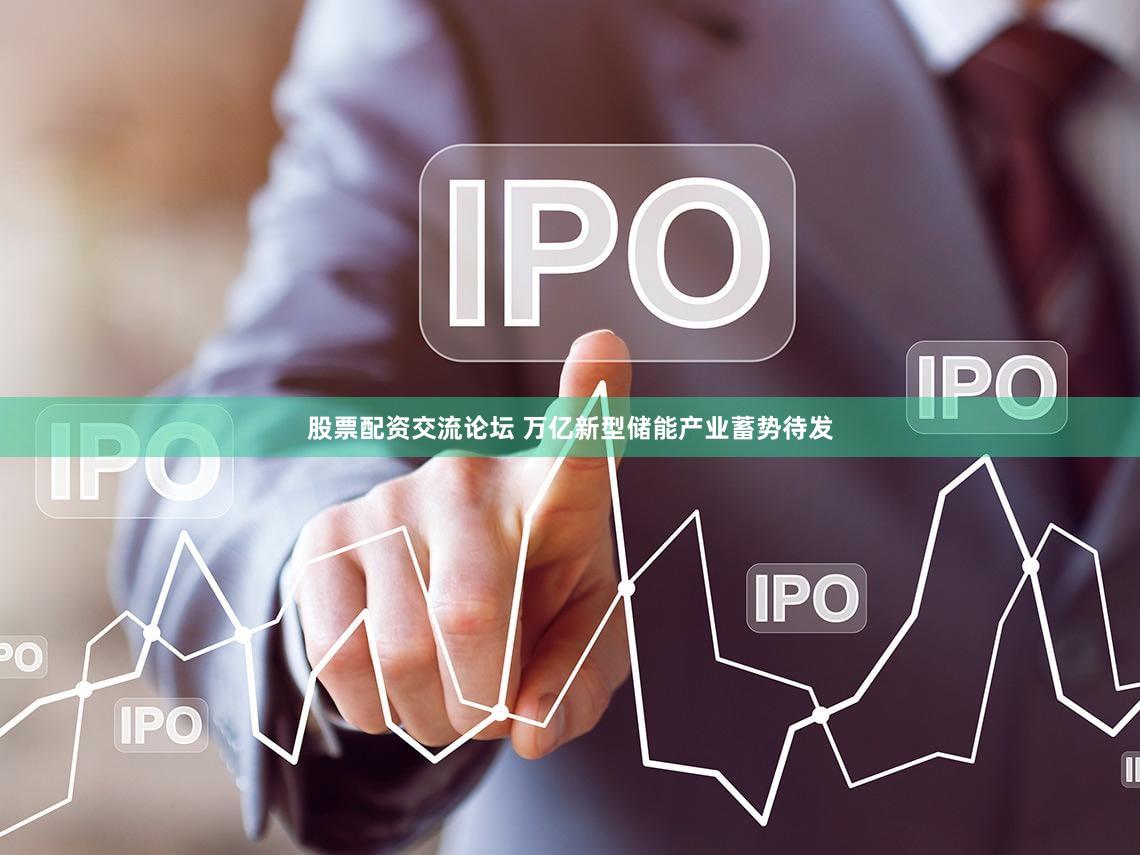 股票配资交流论坛 万亿新型储能产业蓄势待发