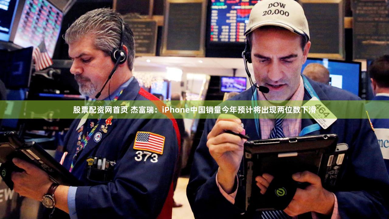 股票配资网首页 杰富瑞：iPhone中国销量今年预计将出现两位数下滑