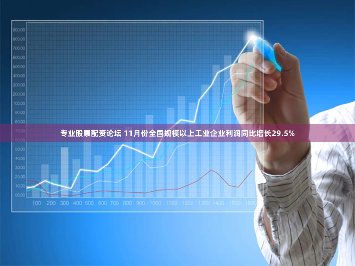 专业股票配资论坛 11月份全国规模以上工业企业利润同比增长29.5%