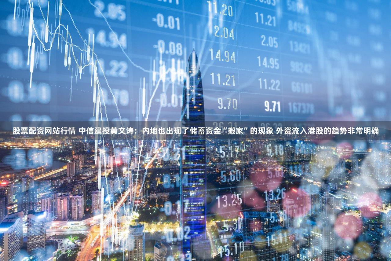 股票配资网站行情 中信建投黄文涛：内地也出现了储蓄资金“搬家”的现象 外资流入港股的趋势非常明确