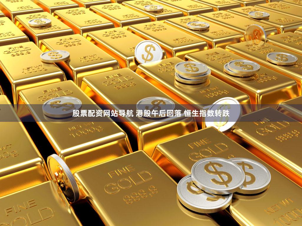 股票配资网站导航 港股午后回落 恒生指数转跌
