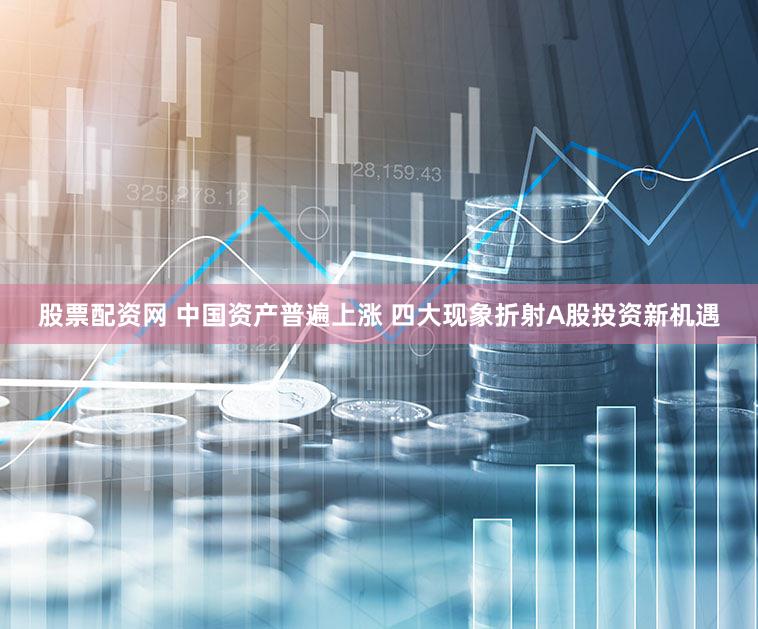 股票配资网 中国资产普遍上涨 四大现象折射A股投资新机遇