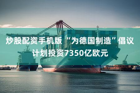 炒股配资手机版 “为德国制造”倡议计划投资7350亿欧元