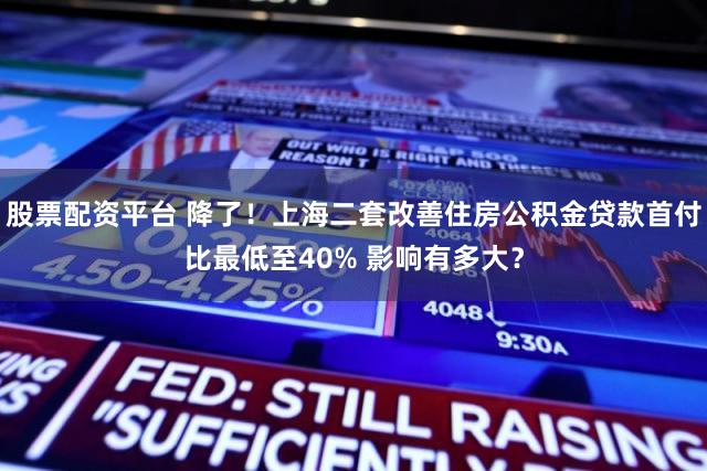 股票配资平台 降了！上海二套改善住房公积金贷款首付比最低至40% 影响有多大？