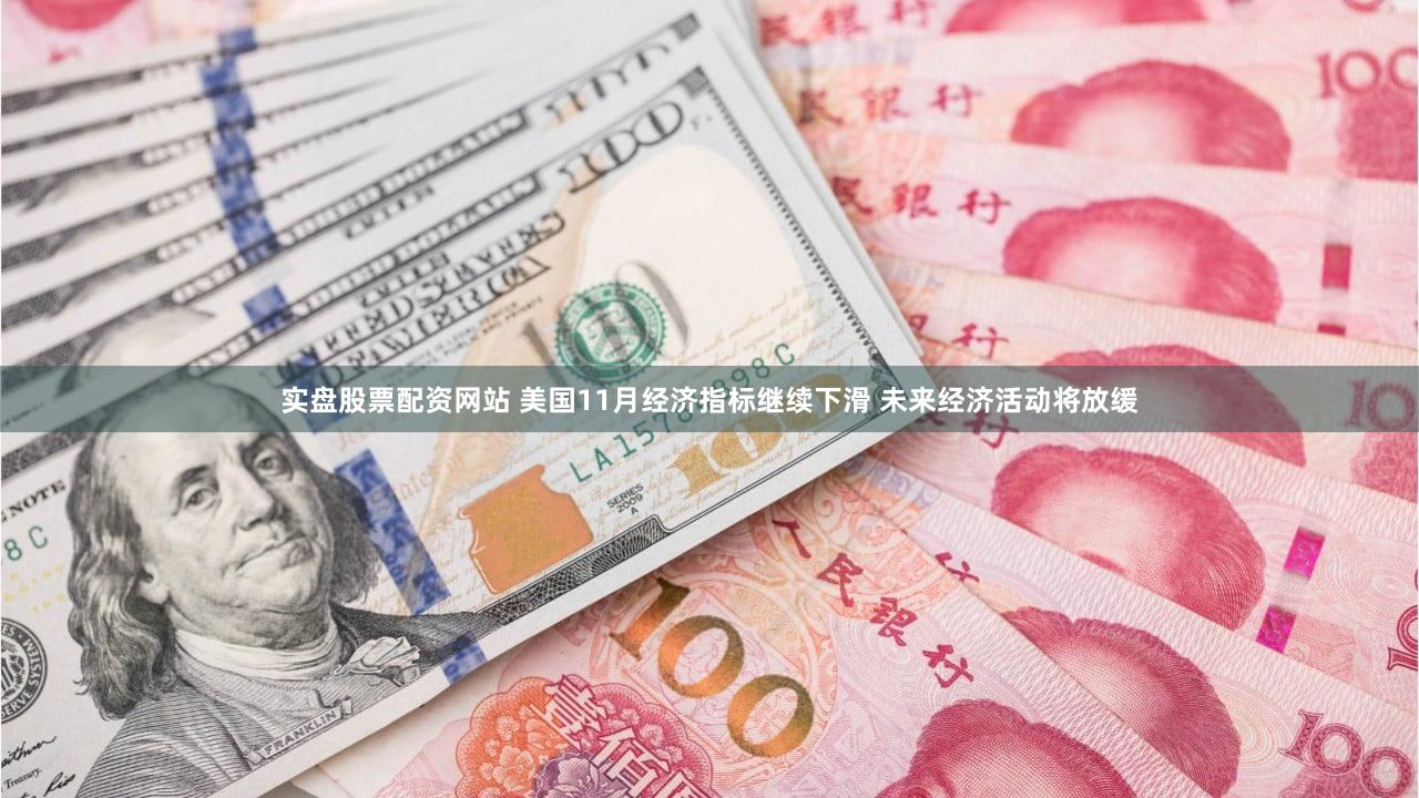实盘股票配资网站 美国11月经济指标继续下滑 未来经济活动将放缓