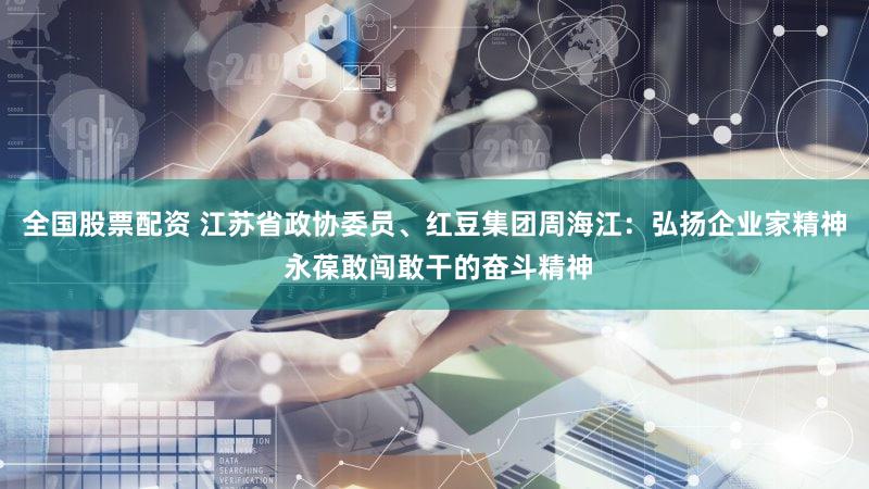 全国股票配资 江苏省政协委员、红豆集团周海江：弘扬企业家精神 永葆敢闯敢干的奋斗精神