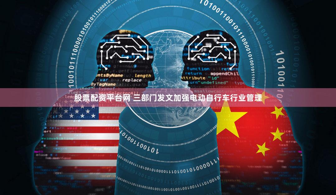 股票配资平台网 三部门发文加强电动自行车行业管理