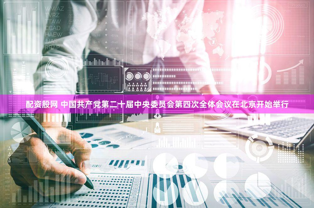 配资股网 中国共产党第二十届中央委员会第四次全体会议在北京开始举行