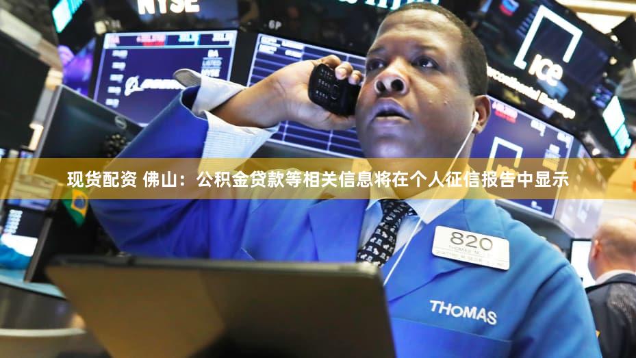 现货配资 佛山：公积金贷款等相关信息将在个人征信报告中显示