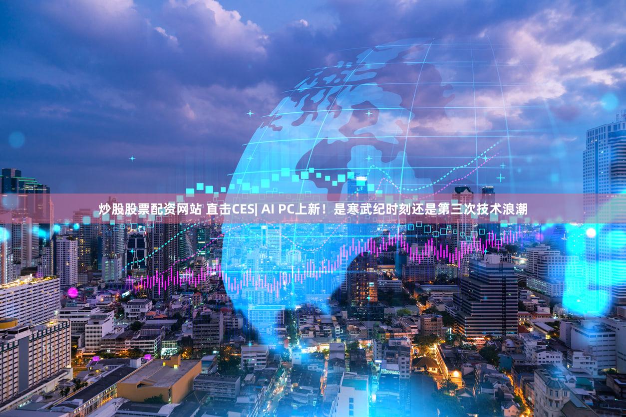 炒股股票配资网站 直击CES| AI PC上新！是寒武纪时刻还是第三次技术浪潮