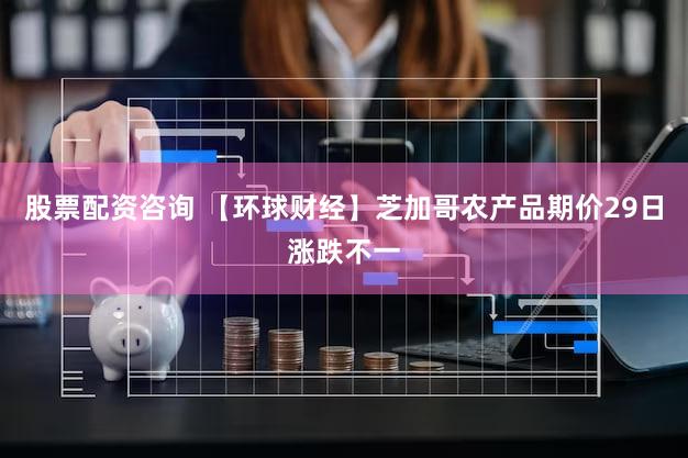 股票配资咨询 【环球财经】芝加哥农产品期价29日涨跌不一