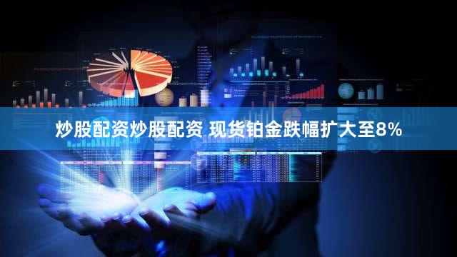 炒股配资炒股配资 现货铂金跌幅扩大至8%