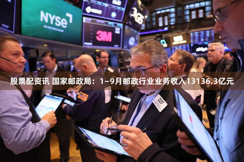 股票配资讯 国家邮政局：1—9月邮政行业业务收入13136.3亿元
