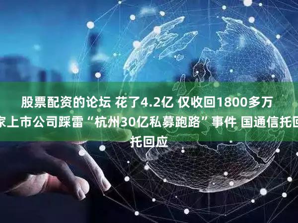 股票配资的论坛 花了4.2亿 仅收回1800多万 两家上市公司踩雷“杭州30亿私募跑路”事件 国通信托回应