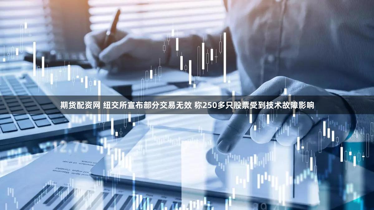 期货配资网 纽交所宣布部分交易无效 称250多只股票受到技术故障影响