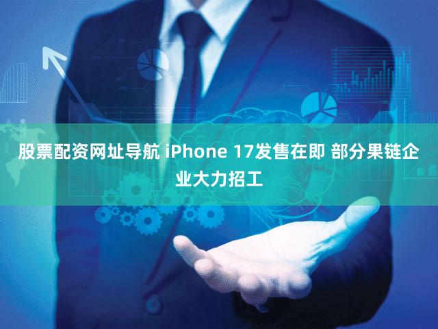 股票配资网址导航 iPhone 17发售在即 部分果链企业大力招工