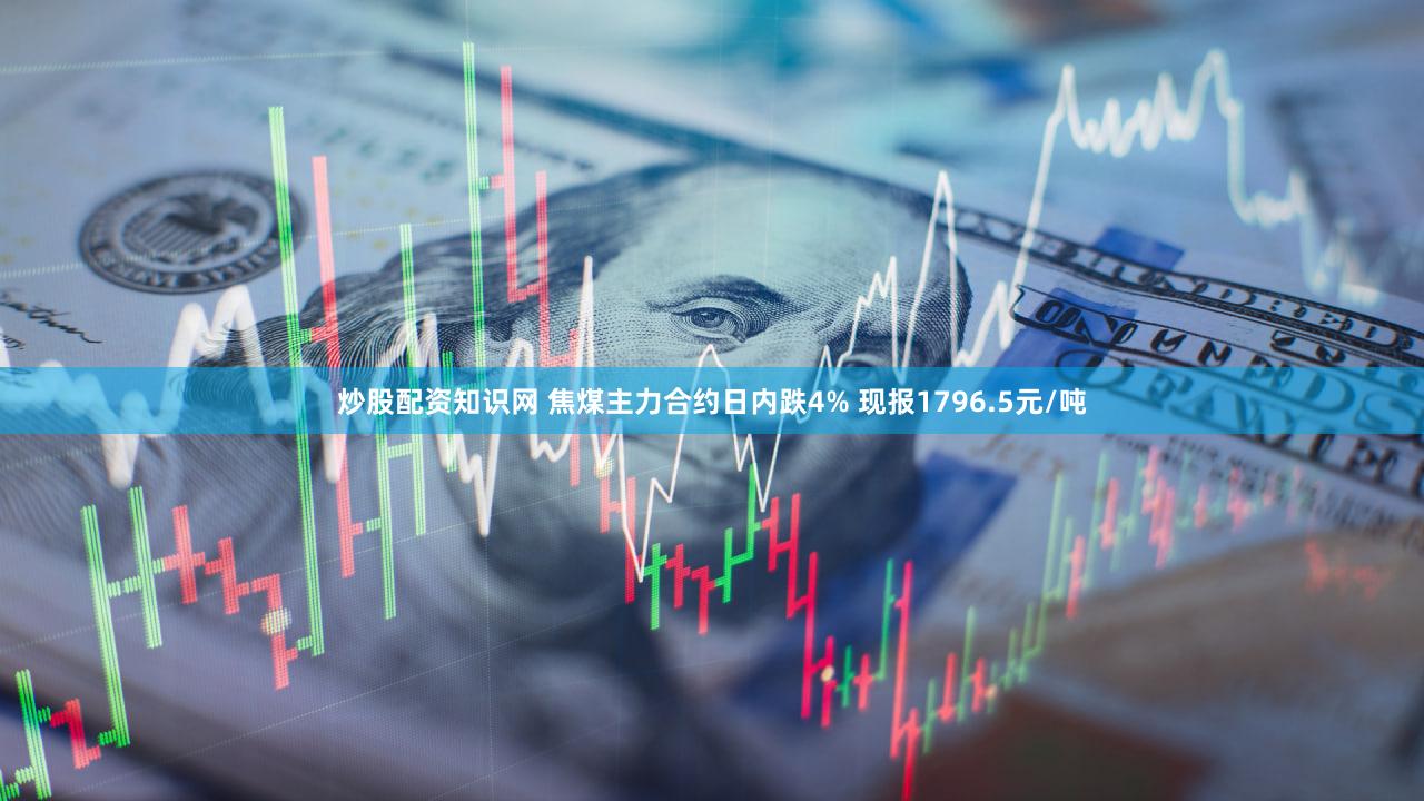 炒股配资知识网 焦煤主力合约日内跌4% 现报1796.5元/吨