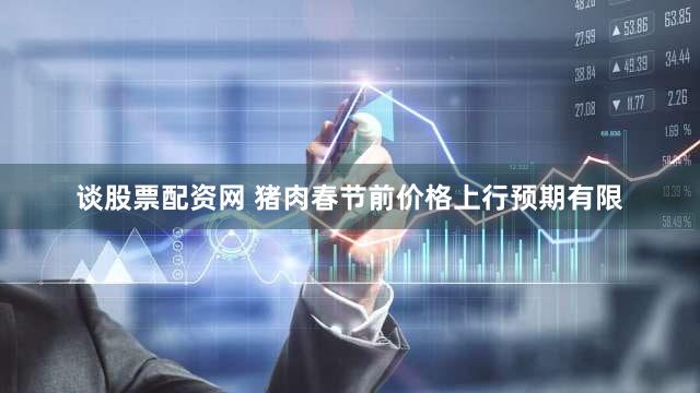 谈股票配资网 猪肉春节前价格上行预期有限