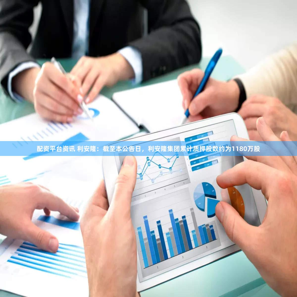 配资平台资讯 利安隆：截至本公告日，利安隆集团累计质押股数约为1180万股