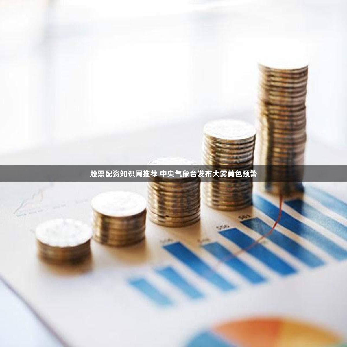 股票配资知识网推荐 中央气象台发布大雾黄色预警