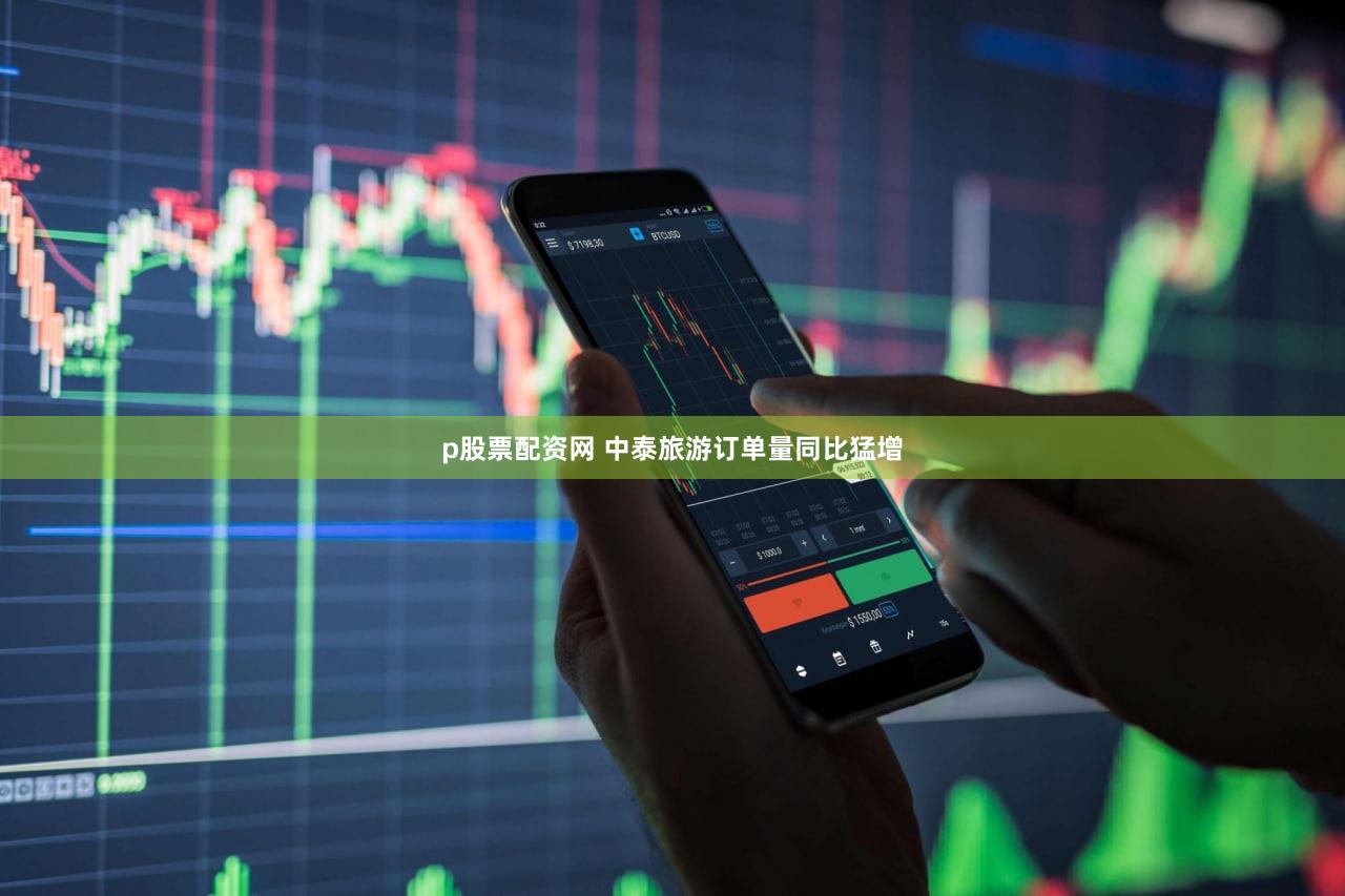 p股票配资网 中泰旅游订单量同比猛增
