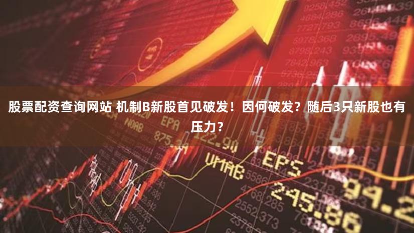 股票配资查询网站 机制B新股首见破发!因何破发?随后3只新股也有压力?