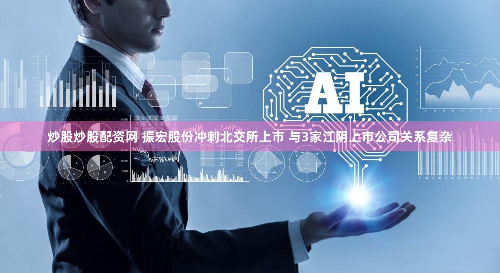 炒股炒股配资网 振宏股份冲刺北交所上市 与3家江阴上市公司关系复杂