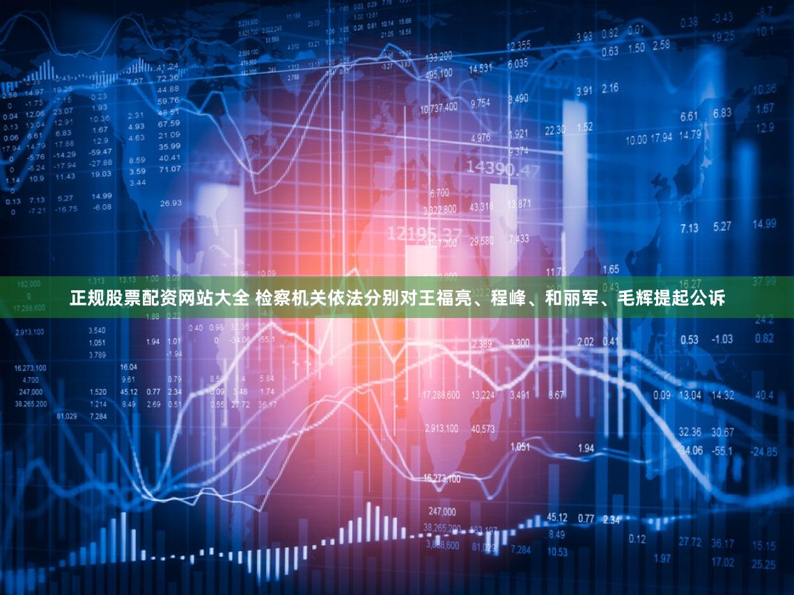 正规股票配资网站大全 检察机关依法分别对王福亮、程峰、和丽军、毛辉提起公诉