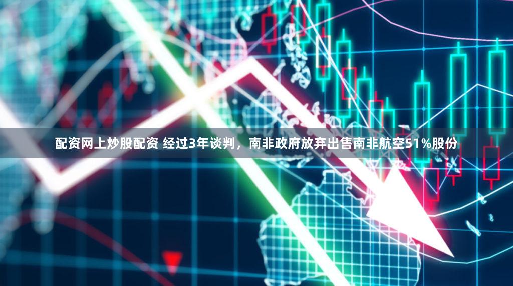 配资网上炒股配资 经过3年谈判，南非政府放弃出售南非航空51%股份