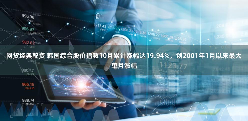 网贷经典配资 韩国综合股价指数10月累计涨幅达19.94%，创2001年1月以来最大单月涨幅