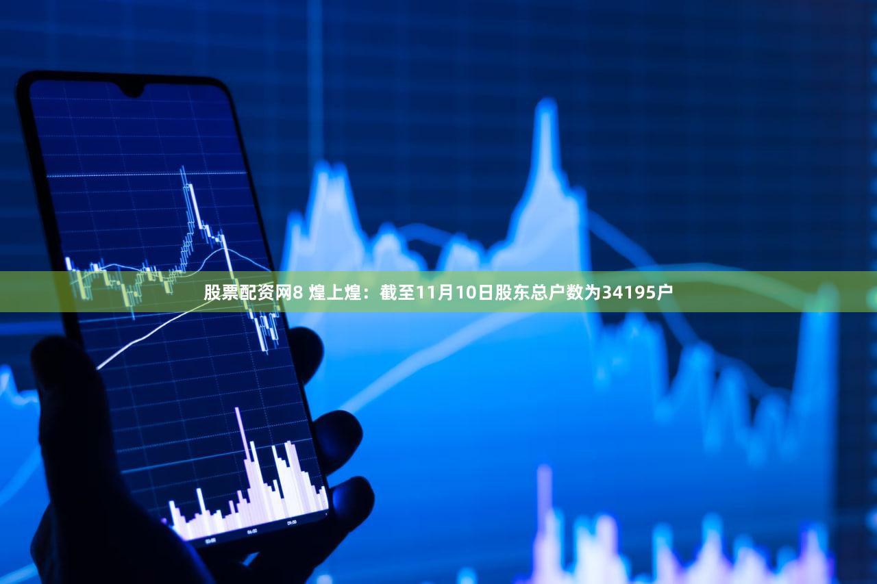 股票配资网8 煌上煌：截至11月10日股东总户数为34195户