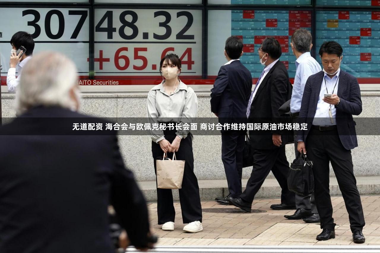 无道配资 海合会与欧佩克秘书长会面 商讨合作维持国际原油市场稳定