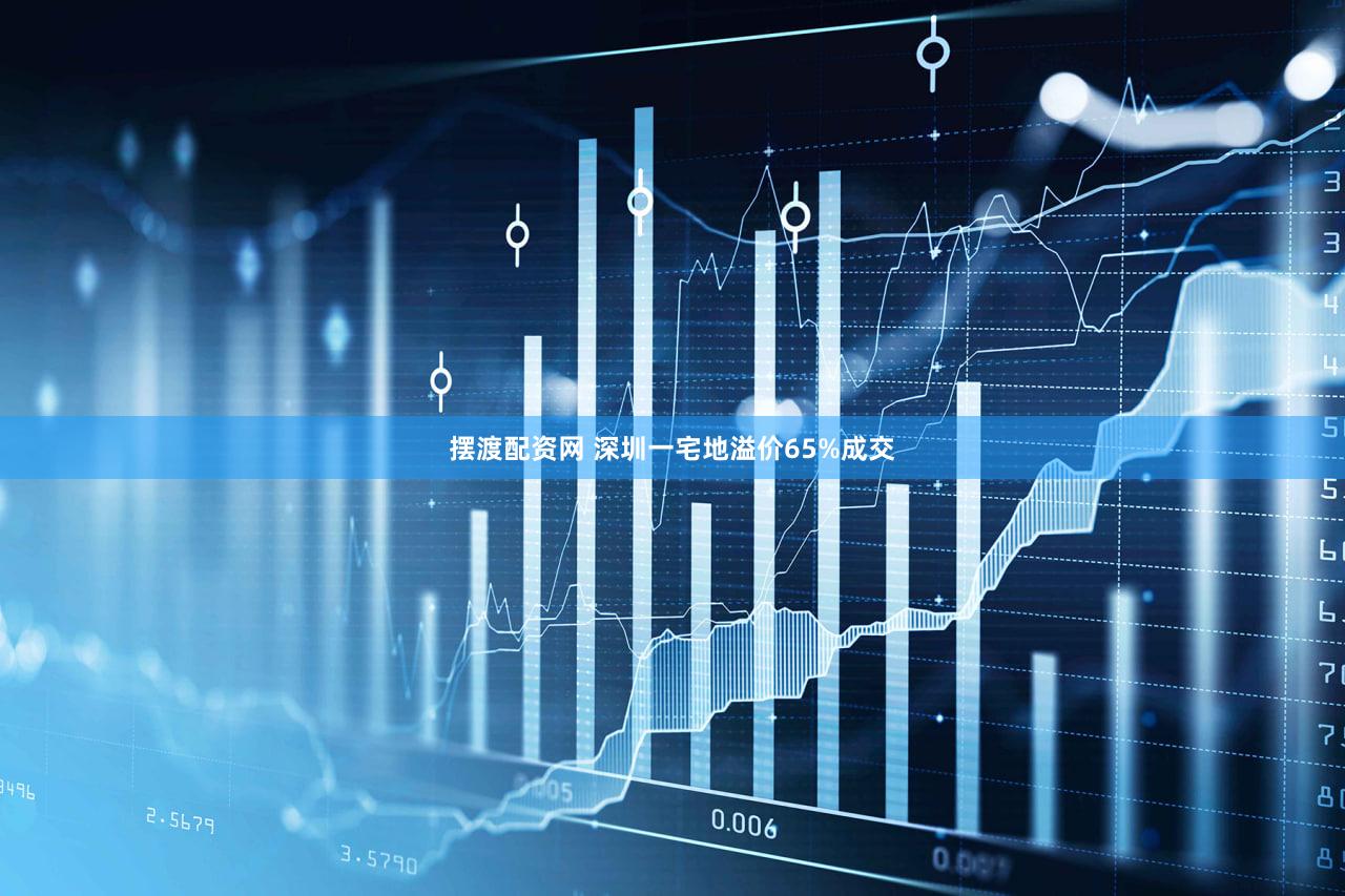 摆渡配资网 深圳一宅地溢价65%成交
