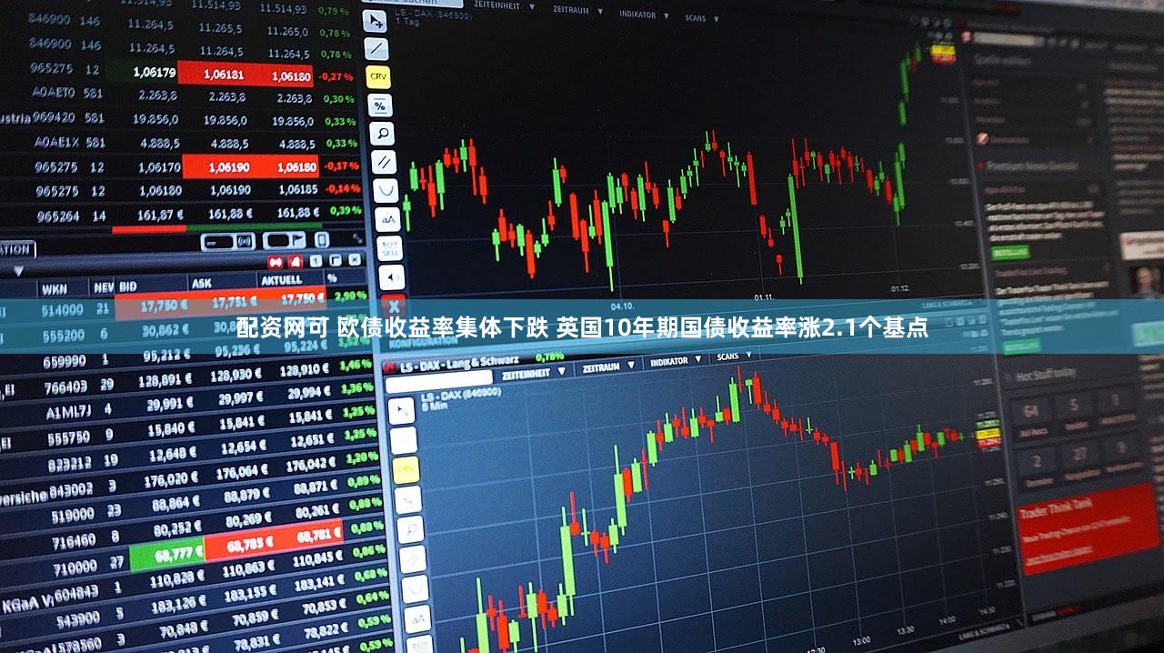 配资网可 欧债收益率集体下跌 英国10年期国债收益率涨2.1个基点