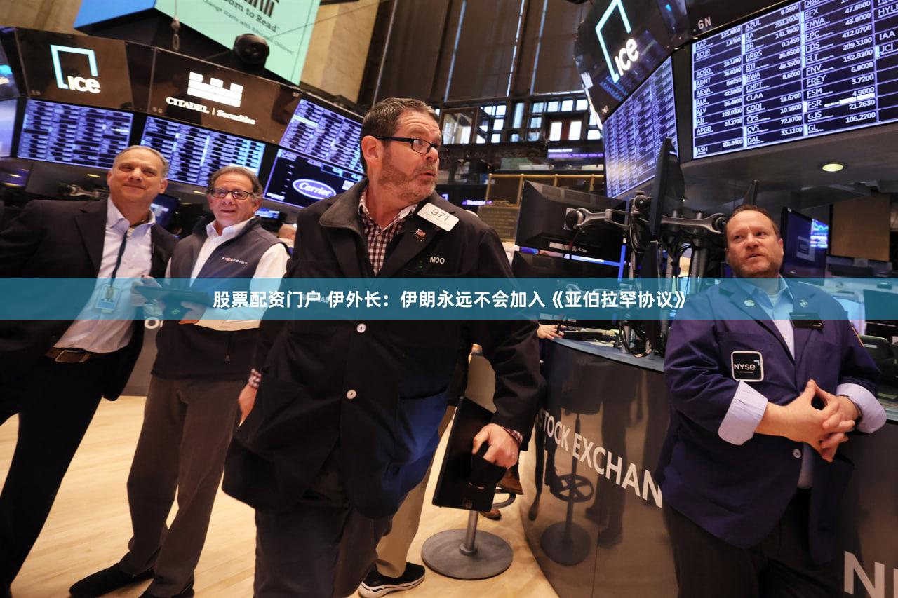 股票配资门户 伊外长：伊朗永远不会加入《亚伯拉罕协议》