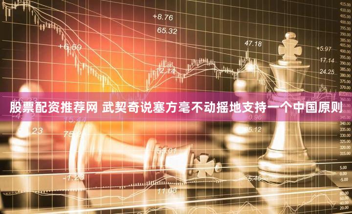 股票配资推荐网 武契奇说塞方毫不动摇地支持一个中国原则