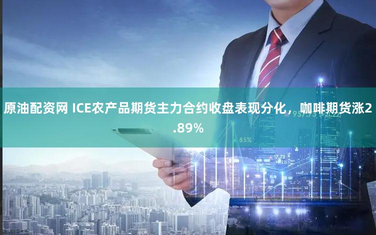 原油配资网 ICE农产品期货主力合约收盘表现分化，咖啡期货涨2.89%