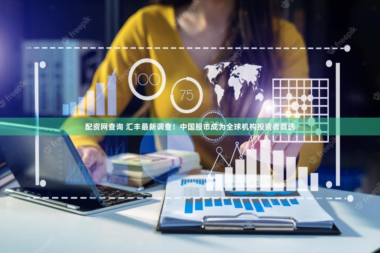 配资网查询 汇丰最新调查！中国股市成为全球机构投资者首选