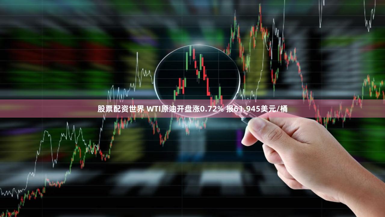 股票配资世界 WTI原油开盘涨0.72% 报61.945美元/桶