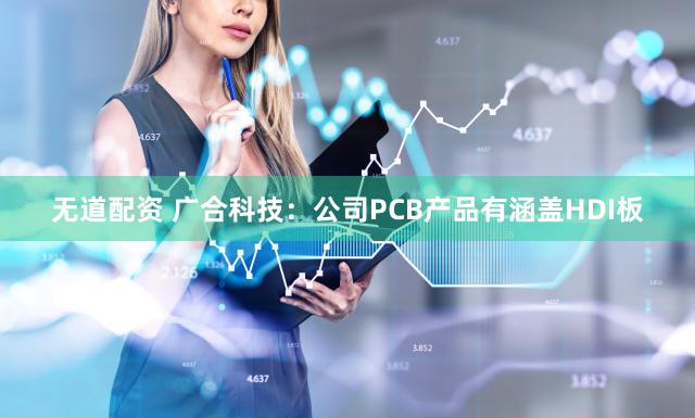 无道配资 广合科技：公司PCB产品有涵盖HDI板