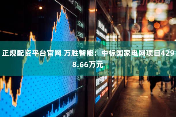 正规配资平台官网 万胜智能：中标国家电网项目4298.66万元