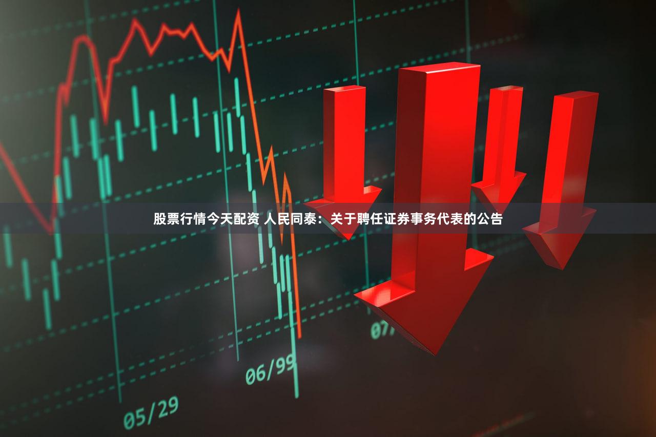 股票行情今天配资 人民同泰：关于聘任证券事务代表的公告