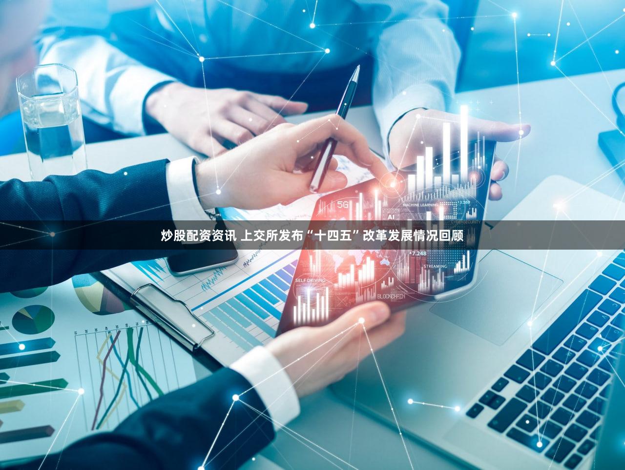 炒股配资资讯 上交所发布“十四五”改革发展情况回顾