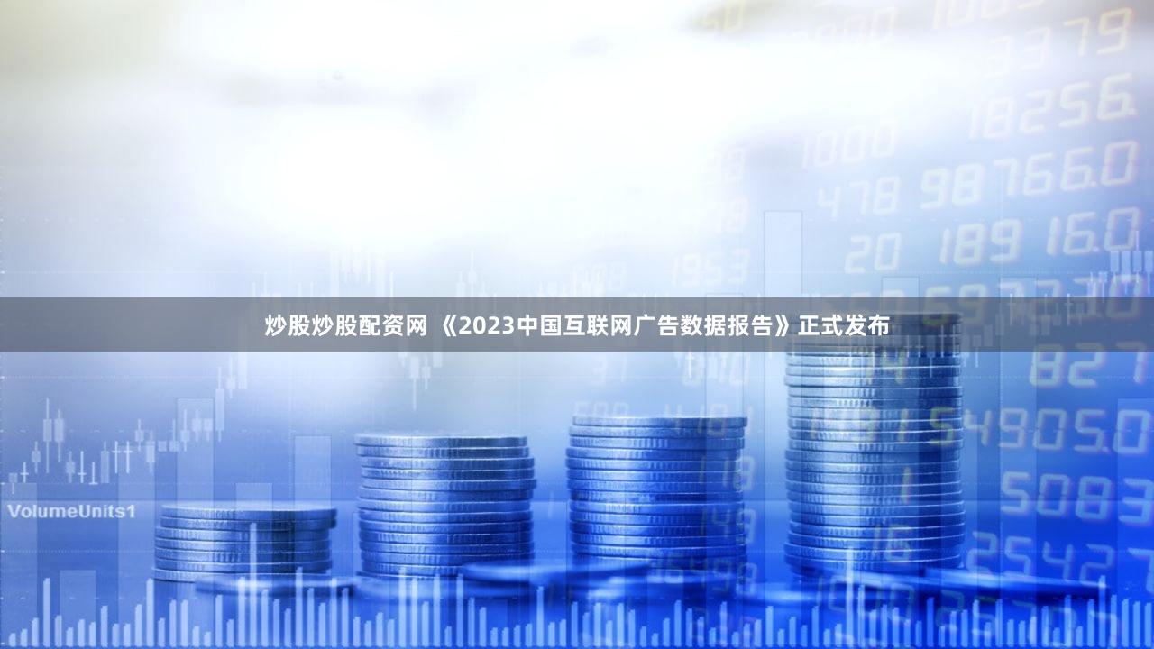 炒股炒股配资网 《2023中国互联网广告数据报告》正式发布