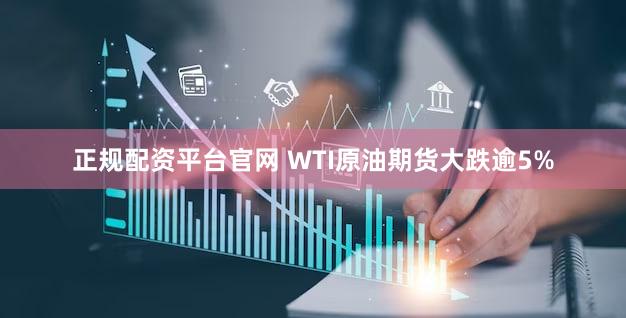 正规配资平台官网 WTI原油期货大跌逾5%