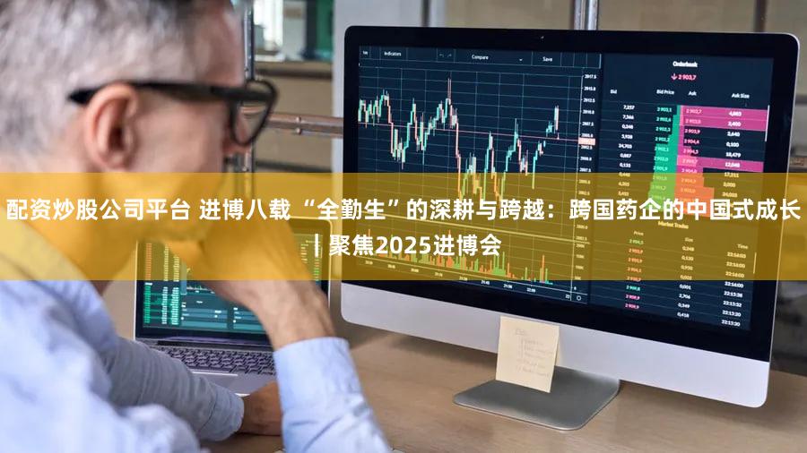 配资炒股公司平台 进博八载 “全勤生”的深耕与跨越:跨国药企的中国式成长|聚焦2025进博会