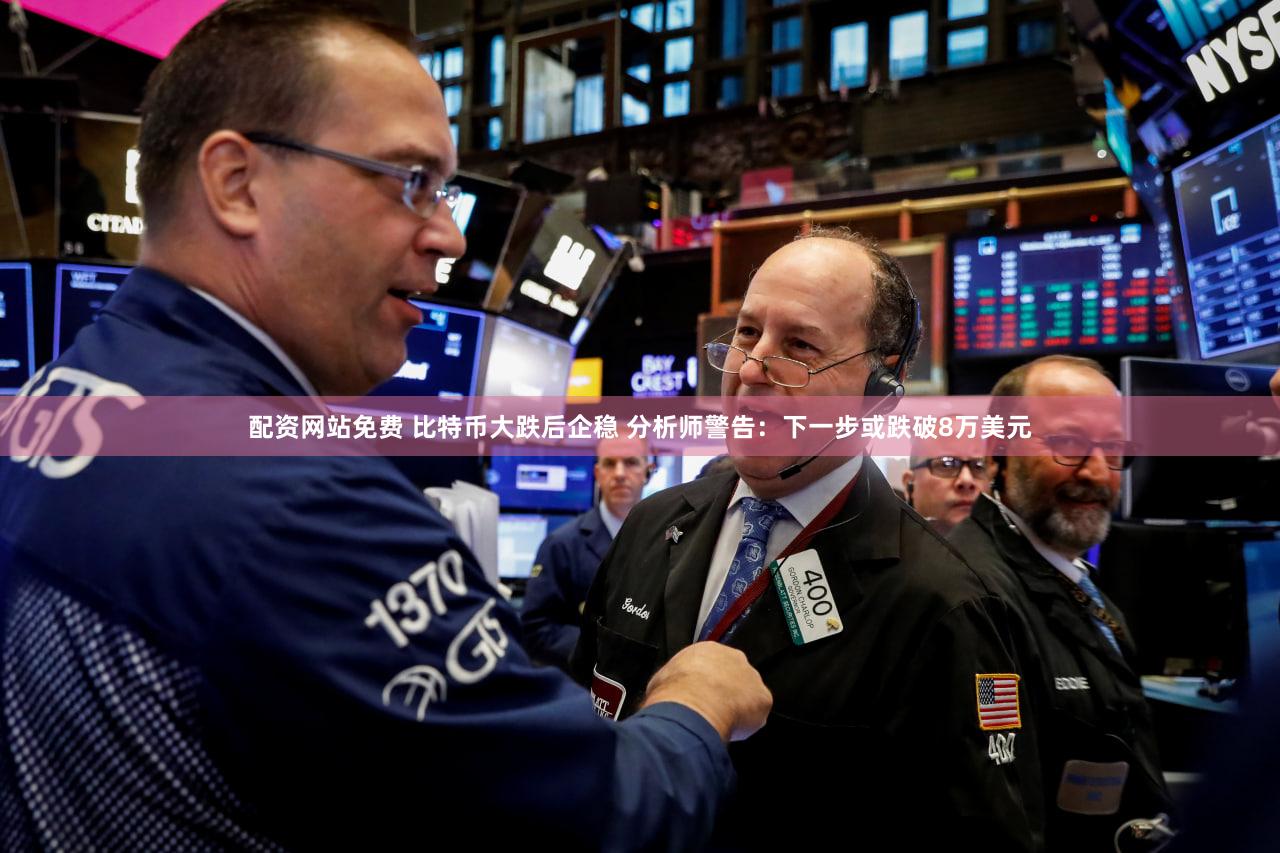 配资网站免费 比特币大跌后企稳 分析师警告：下一步或跌破8万美元